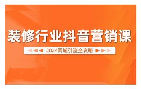 2024装修行业抖音营销课，同城引流全攻略-泰戈创艺资源库