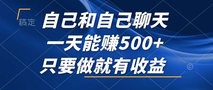 （12865期）自己和自己聊天，一天能赚500+，只要做就有收益，不可错过的风口项目！-泰戈创艺资源库