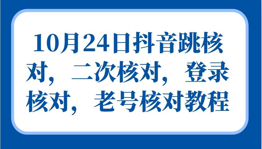 10月24日抖音跳核对，二次核对，登录核对，老号核对教程-泰戈创艺资源库
