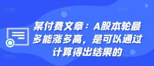 某付费文章：A股本轮最多能涨多高，是可以通过计算得出结果的-泰戈创艺资源库