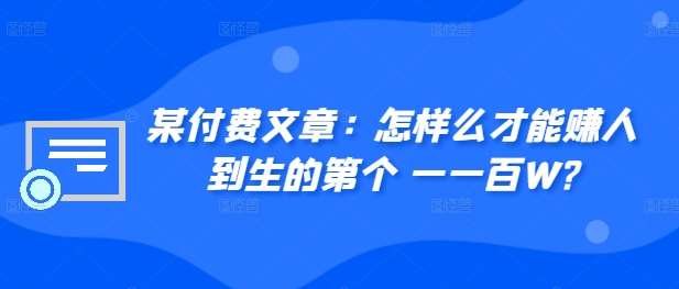​某付费文章：怎‮样么‬才能赚‮人到‬生的第‮个一‬一百W?-泰戈创艺资源库