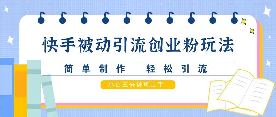 快手被动引流创业粉玩法，简单制作 轻松引流，小白三分钟可上手-泰戈创艺资源库