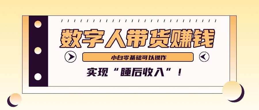 数字人带货2个月赚了6万多，做短视频带货，新手一样可以实现“睡后收入”！-泰戈创艺资源库