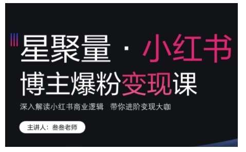 小红书博主爆粉变现课，深入解读小红书商业逻辑，带你进阶变现大咖-泰戈创艺资源库