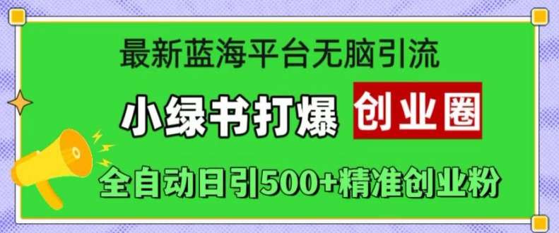 最新蓝海平台无脑引流，小绿书打爆创业圈，全自动日引500+精准创业粉-泰戈创艺资源库