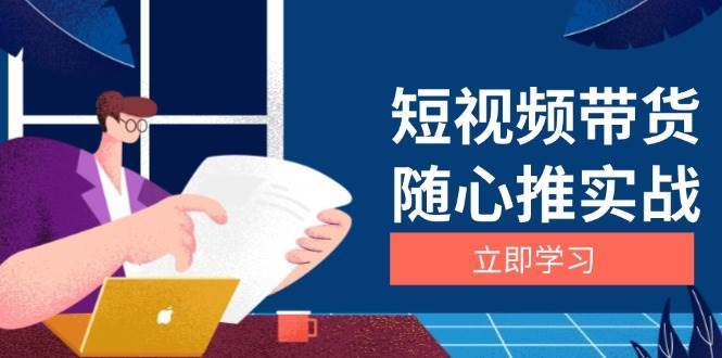 短视频带货随心推实战：涵盖选品到放量，详解涨粉、口碑分提升与广告逻辑-泰戈创艺资源库