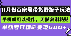 (13281期)百家号带货野路子玩法 手机就可以操作,无脑复制粘贴 单账号日稳定变现…-泰戈创艺资源库