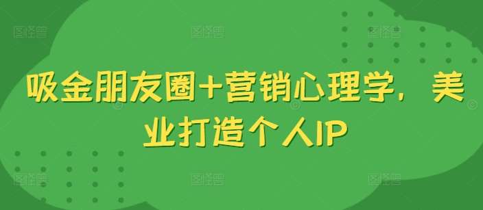 吸金朋友圈+营销心理学，美业打造个人IP-泰戈创艺资源库