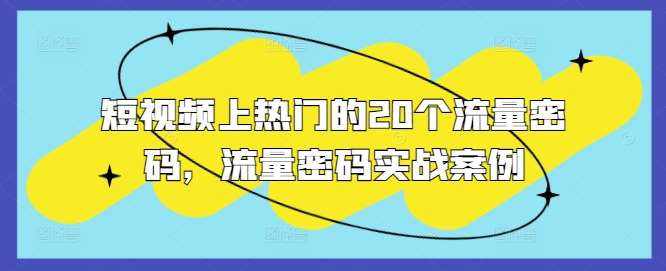 短视频上热门的20个流量密码，流量密码实战案例-泰戈创艺资源库