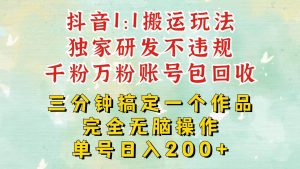 抖音1：1搬运独创顶级玩法！三分钟一条作品！单号每天稳定200+收益，千粉万粉包回收-泰戈创艺资源库