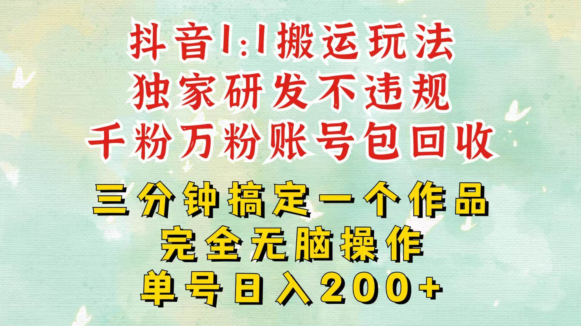 抖音1：1搬运独创顶级玩法！三分钟一条作品！单号每天稳定200+收益，千粉万粉包回收-泰戈创艺资源库