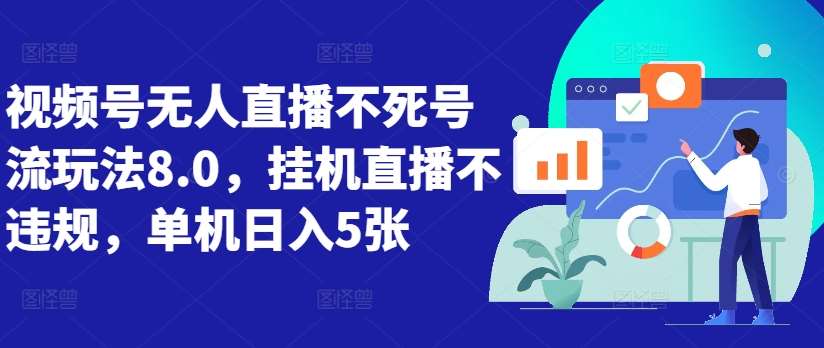 视频号无人直播不死号流玩法8.0，挂机直播不违规，单机日入5张【揭秘】-泰戈创艺资源库