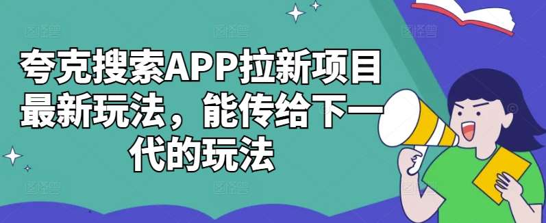 夸克搜索APP拉新项目最新玩法，能传给下一代的玩法-泰戈创艺资源库