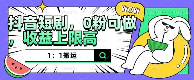 抖音短剧1：1搬运，无违规，0粉可做，收益上限高-泰戈创艺资源库