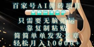 百家号AI搬砖项目，全新玩法出炉，只需要无脑搬运，靠复制粘贴，简单发文章，也能轻松月入1W【揭秘】-泰戈创艺资源库