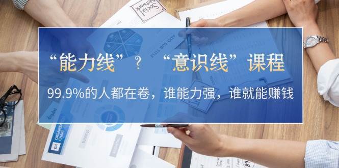 “能力线”“意识线”？99.9%的人都在卷，谁能力强，谁就能赚钱-泰戈创艺资源库
