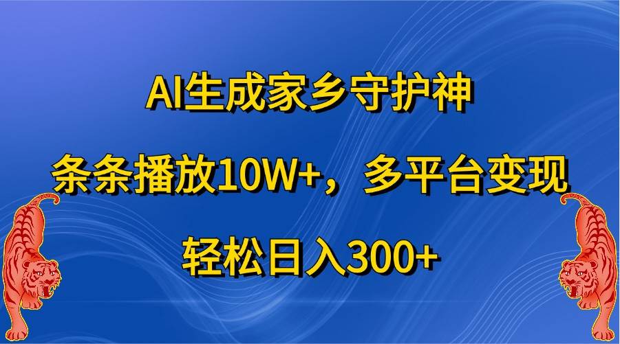 AI生成家乡守护神，条条播放10W+，多平台变现，轻松日入300+-泰戈创艺资源库