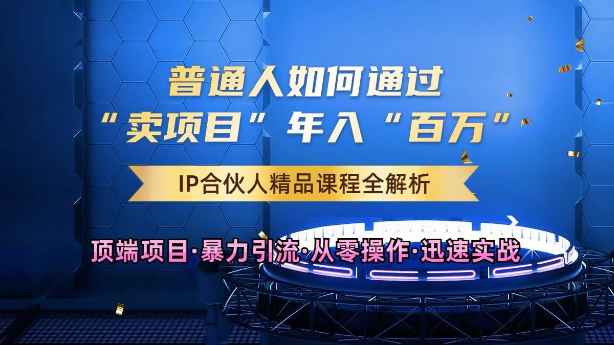 普通人如何通过知识付费“卖项目”年入“百万”，IP合伙人精品课程，黑科技暴力引流-泰戈创艺资源库