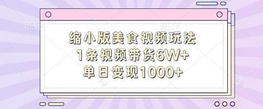 缩小版美食视频玩法，1条视频带货6W+，单日变现1k-泰戈创艺资源库