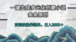 （13458期）一键生成多元化创意小说条条原创变现快操作简单日入2000＋-泰戈创艺资源库