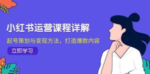 小红书运营课程详解：起号策划与变现方法，打造爆款内容-泰戈创艺资源库