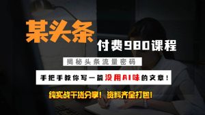头条付费980私密课程!教你写一篇没有“AI味的文章”!做精细化运营随便日入3位数-泰戈创艺资源库