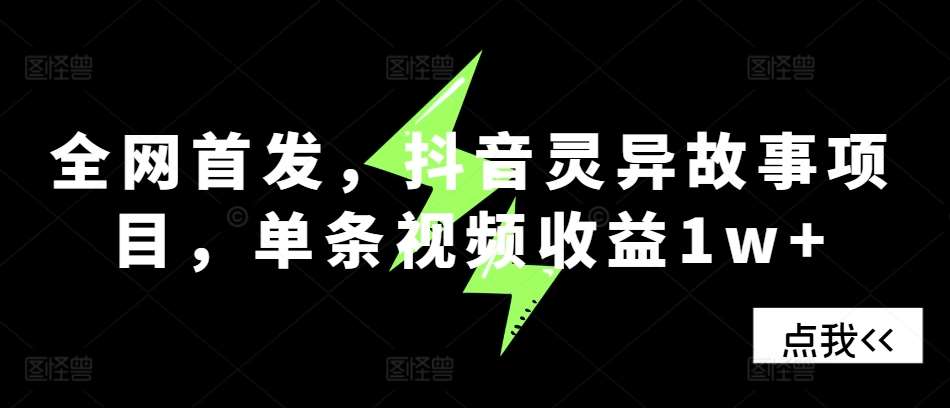 全网首发，抖音灵异故事项目，单条视频收益1w+-泰戈创艺资源库