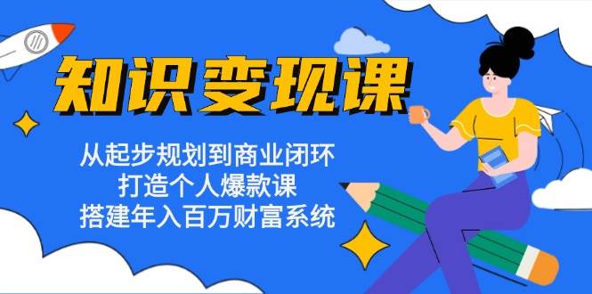 （13185期）知识变现课：从起步规划到商业闭环 打造个人爆款课 搭建年入百万财富系统-泰戈创艺资源库