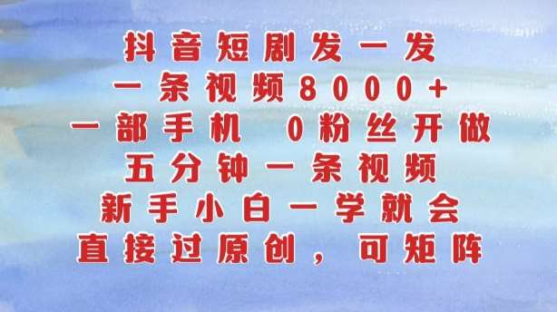 抖音短剧发一发，五分钟一条视频，新手小白一学就会，只要一部手机，0粉丝即可操作-泰戈创艺资源库