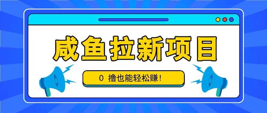 咸鱼拉新项目，拉新一单6-9元，0撸也能轻松赚，白撸几十几百！-泰戈创艺资源库