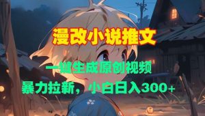 漫改小说推文，一键生成原创视频，暴力拉新，小白日入3张-泰戈创艺资源库