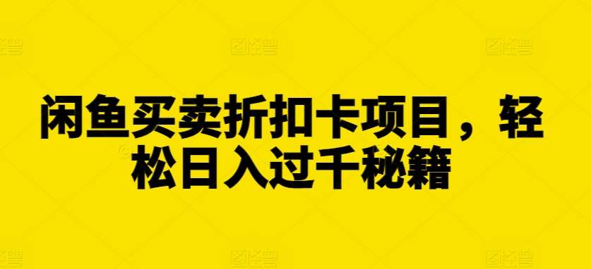 闲鱼买卖折扣卡项目，轻松日入过千秘籍【揭秘】-泰戈创艺资源库