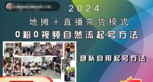 2024地摊+直播带货模式自然流起号稳号全流程,0粉0视频自然流起号方法-泰戈创艺资源库