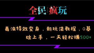 全民疯玩的毒液特效变身，新玩法教程，0基础上手，轻松日入500+-泰戈创艺资源库
