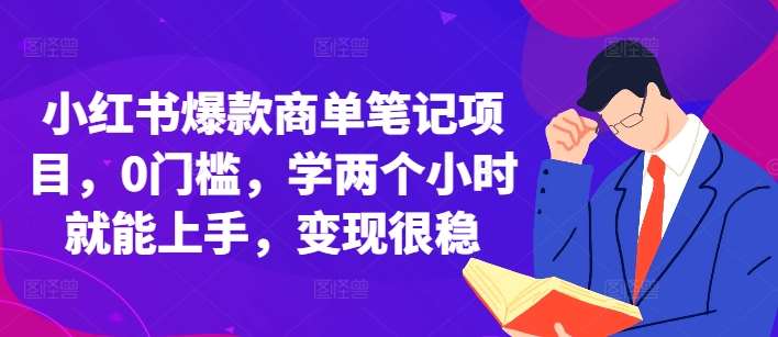 小红书爆款商单笔记项目，0门槛，学两个小时就能上手，变现很稳-泰戈创艺资源库