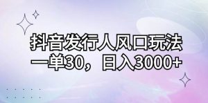 (12874期)抖音发行人风口玩法,一单30,日入3000+-泰戈创艺资源库