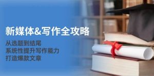 新媒体写作全攻略：从选题到结尾，系统性提升写作能力，打造爆款文章-泰戈创艺资源库