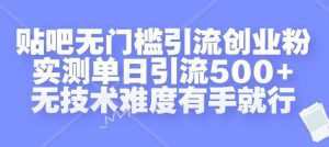 贴吧无门槛引流创业粉，实测单日引流500+，无技术难度有手就行【揭秘】-泰戈创艺资源库