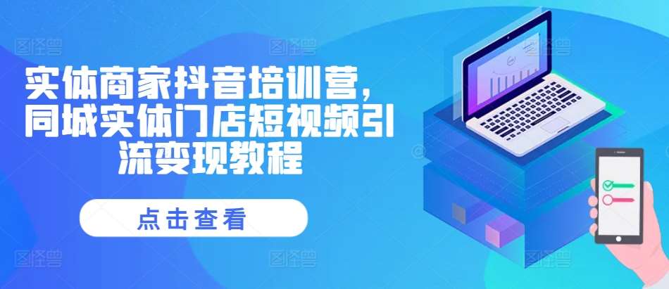 实体商家抖音培训营，同城实体门店短视频引流变现教程-泰戈创艺资源库