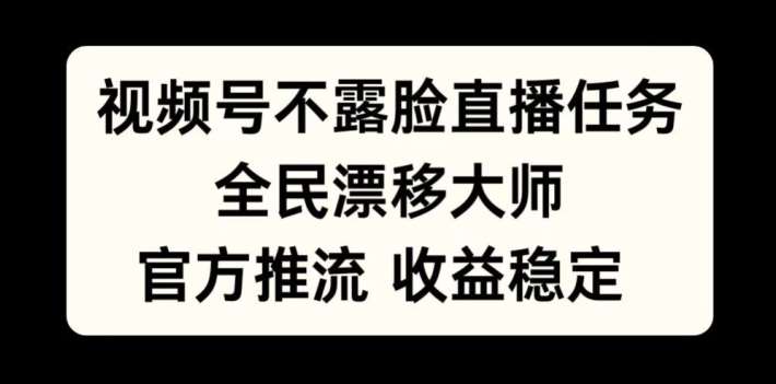 视频号不露脸直播任务，全民漂移大师，官方推流，收益稳定，全民可做【揭秘】-泰戈创艺资源库