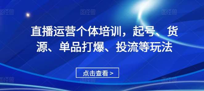 直播运营个体培训，起号、货源、单品打爆、投流等玩法-泰戈创艺资源库