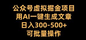 公众号虚拟掘金项目，用AI一键生成文章，日入300+可批量操作【揭秘】-泰戈创艺资源库