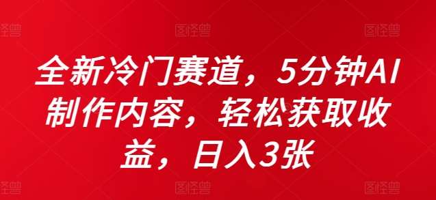 全新冷门赛道，5分钟AI制作内容，轻松获取收益，日入3张【揭秘】-泰戈创艺资源库
