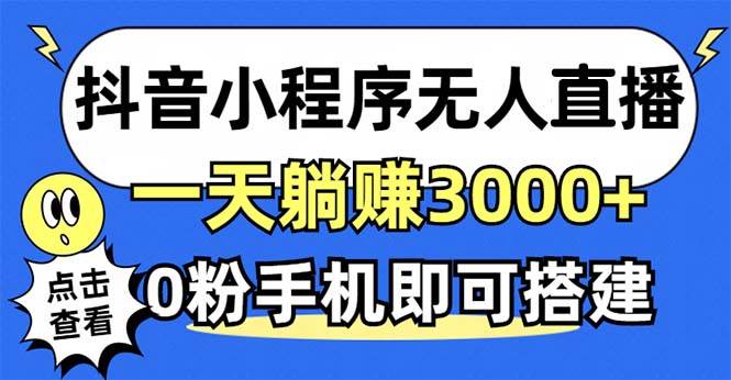 （12988期）抖音小程序无人直播，一天躺赚3000+，0粉手机可搭建，不违规不限流，小…-泰戈创艺资源库