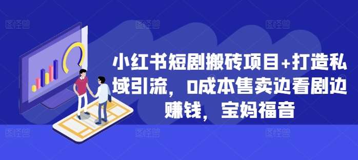 小红书短剧搬砖项目+打造私域引流，0成本售卖边看剧边赚钱，宝妈福音【揭秘】-泰戈创艺资源库