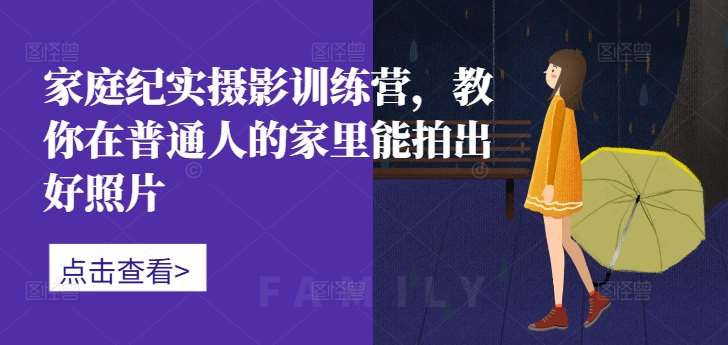 家庭纪实摄影训练营，教你在普通人的家里能拍出好照片-泰戈创艺资源库