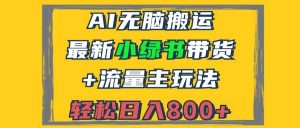 (12914期)2024最新小绿书带货+流量主玩法,AI无脑搬运,3分钟一篇图文,日入800+-泰戈创艺资源库