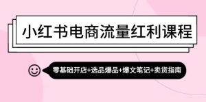 （13026期）小红书电商流量红利课程：零基础开店+选品爆品+爆文笔记+卖货指南-泰戈创艺资源库