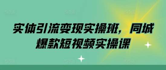 实体引流变现实操班，同城爆款短视频实操课-泰戈创艺资源库