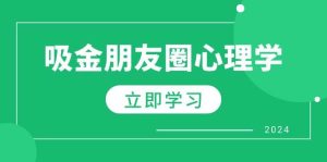 (12899期)朋友圈吸金心理学:揭秘心理学原理,增加业绩,打造个人IP与行业权威-泰戈创艺资源库